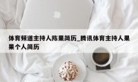 体育频道主持人陈果简历_腾讯体育主持人果果个人简历