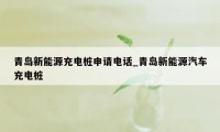 青岛新能源充电桩申请电话_青岛新能源汽车充电桩