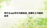 有什么app可以勾画信息_在图片上勾画的软件