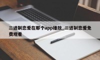 二进制恋爱在那个app播放_二进制恋爱免费观看