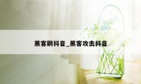 黑客刷抖音_黑客攻击抖音