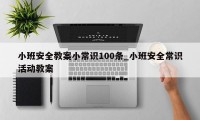 小班安全教案小常识100条_小班安全常识活动教案