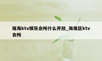 珠海ktv娱乐会所什么开放_海珠区ktv会所