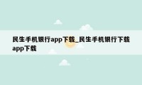 民生手机银行app下载_民生手机银行下载app下载