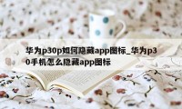 华为p30p如何隐藏app图标_华为p30手机怎么隐藏app图标