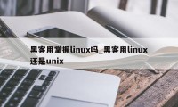 黑客用掌握linux吗_黑客用linux还是unix