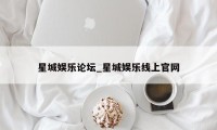 星城娱乐论坛_星城娱乐线上官网