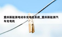 重庆新能源电动车充电桩系统_重庆新能源汽车充电机