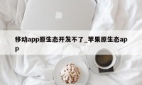 移动app原生态开发不了_苹果原生态app