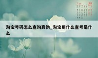 淘宝号码怎么查询真伪_淘宝用什么查号是什么