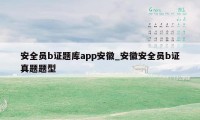 安全员b证题库app安徽_安徽安全员b证真题题型