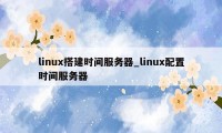 linux搭建时间服务器_linux配置时间服务器