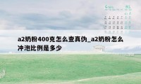 a2奶粉400克怎么查真伪_a2奶粉怎么冲泡比例是多少