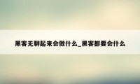 黑客无聊起来会做什么_黑客都要会什么