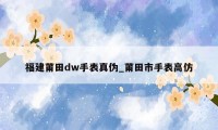 福建莆田dw手表真伪_莆田市手表高仿