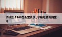 华硕显卡106怎么查真伪_华硕电脑真假查询