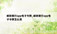 邮政银行app电子令牌_邮政银行app电子令牌怎么用