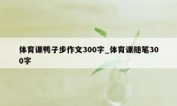 体育课鸭子步作文300字_体育课随笔300字