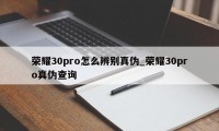 荣耀30pro怎么辨别真伪_荣耀30pro真伪查询