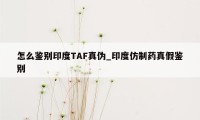 怎么鉴别印度TAF真伪_印度仿制药真假鉴别