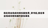 我走事业线成攻娱乐圈免费_穿书后,我走事业线成攻娱乐圈作者鱼慕鱼