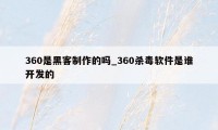 360是黑客制作的吗_360杀毒软件是谁开发的