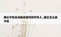 缠论中枢自动画线源码如何导入_缠论怎么画中枢