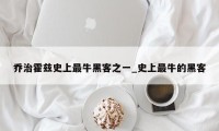 乔治霍兹史上最牛黑客之一_史上最牛的黑客