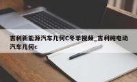 吉利新能源汽车几何C冬季视频_吉利纯电动汽车几何c