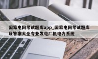 国家电网考试题库app_国家电网考试题库及答案大全专业发电厂机电力系统