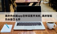 美的热水器app怎样设置开关机_美的智能热水器怎么开