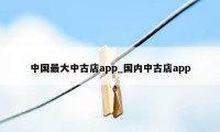 中国最大中古店app_国内中古店app
