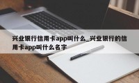 兴业银行信用卡app叫什么_兴业银行的信用卡app叫什么名字