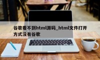 谷歌看不到html源码_html文件打开方式没有谷歌