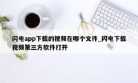 闪电app下载的视频在哪个文件_闪电下载视频第三方软件打开