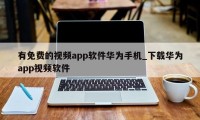 有免费的视频app软件华为手机_下载华为app视频软件