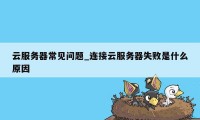 云服务器常见问题_连接云服务器失败是什么原因