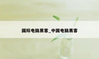 国际电脑黑客_中国电脑黑客