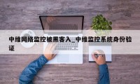 中维网络监控被黑客入_中维监控系统身份验证