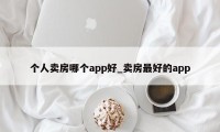 个人卖房哪个app好_卖房最好的app