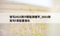 宝马2021款i5新能源细节_2021款宝马5系配置变化