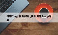 用哪个app拍照好看_拍照用什么app好看