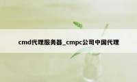 cmd代理服务器_cmpc公司中国代理