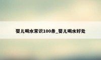 婴儿喝水常识100条_婴儿喝水好处