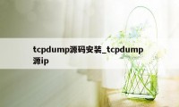 tcpdump源码安装_tcpdump 源ip