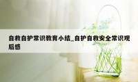 自救自护常识教育小结_自护自救安全常识观后感