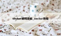 vector源码讲解_vector教程