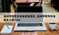 亳州学院专升本体育报录比_亳州学院专升本报名人数2021