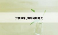 灯楼娱乐_娱乐场所灯光