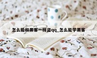 怎么能和黑客一样盗qq_怎么能学黑客